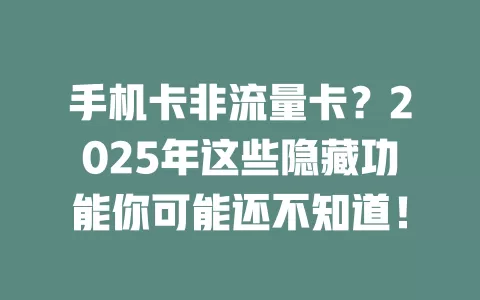 手机卡非流量卡？2025年这些隐藏功能你可能还不知道！