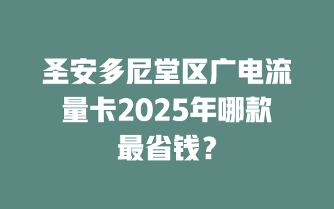 圣安多尼堂区广电流量卡2025年哪款最省钱？