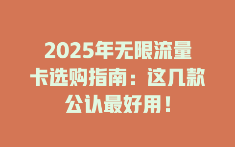 2025年无限流量卡选购指南：这几款公认最好用！