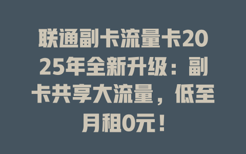 联通副卡流量卡2025年全新升级：副卡共享大流量，低至月租0元！