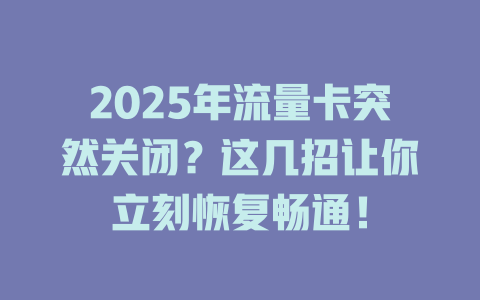 2025年流量卡突然关闭？这几招让你立刻恢复畅通！