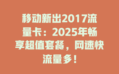 移动新出2017流量卡：2025年畅享超值套餐，网速快流量多！