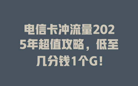 电信卡冲流量2025年超值攻略，低至几分钱1个G！