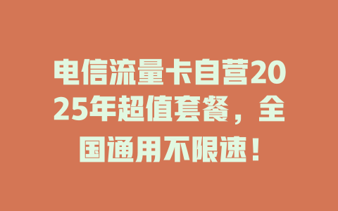 电信流量卡自营2025年超值套餐，全国通用不限速！