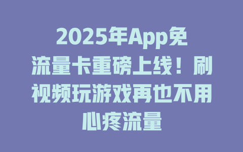 2025年App免流量卡重磅上线！刷视频玩游戏再也不用心疼流量