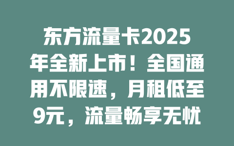 东方流量卡2025年全新上市！全国通用不限速，月租低至9元，流量畅享无忧！