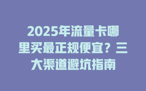 2025年流量卡哪里买最正规便宜？三大渠道避坑指南