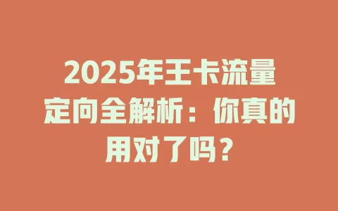 2025年王卡流量定向全解析：你真的用对了吗？