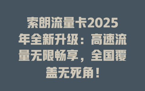 索朗流量卡2025年全新升级：高速流量无限畅享，全国覆盖无死角！
