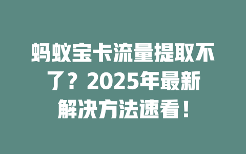 蚂蚁宝卡流量提取不了？2025年最新解决方法速看！