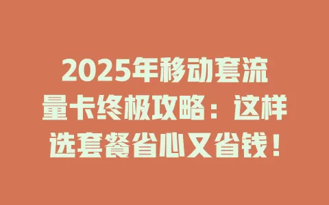 2025年移动套流量卡终极攻略：这样选套餐省心又省钱！