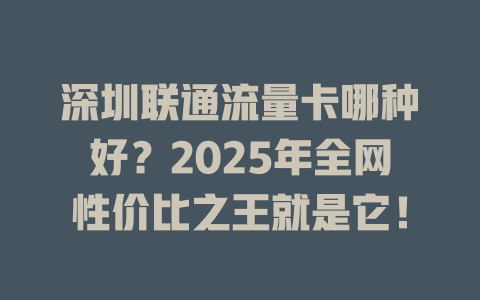 深圳联通流量卡哪种好？2025年全网性价比之王就是它！