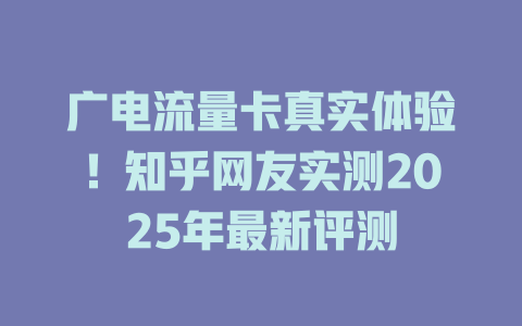 广电流量卡真实体验！知乎网友实测2025年最新评测