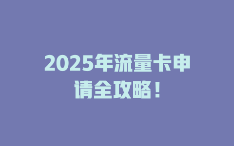 2025年流量卡申请全攻略！