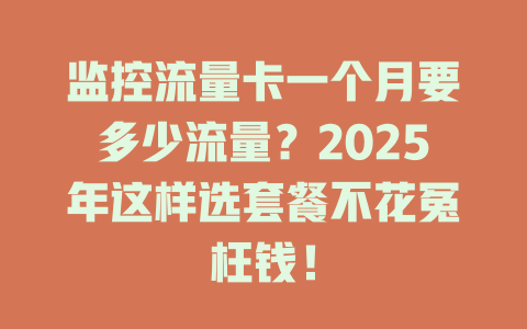监控流量卡一个月要多少流量？2025年这样选套餐不花冤枉钱！