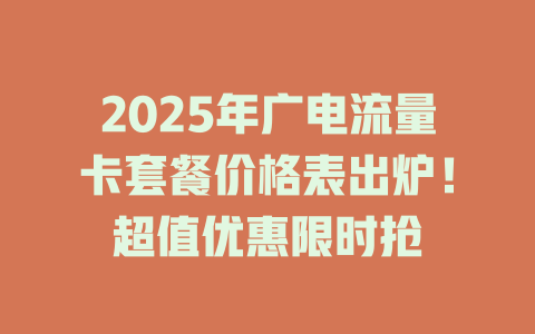2025年广电流量卡套餐价格表出炉！超值优惠限时抢