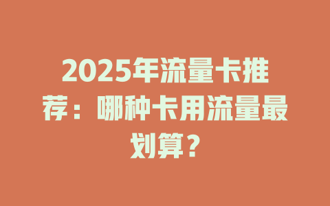 2025年流量卡推荐：哪种卡用流量最划算？