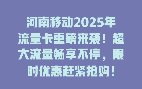 河南移动2025年流量卡重磅来袭！超大流量畅享不停，限时优惠赶紧抢购！