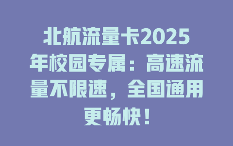 北航流量卡2025年校园专属：高速流量不限速，全国通用更畅快！