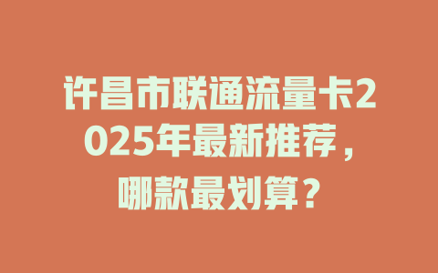 许昌市联通流量卡2025年最新推荐，哪款最划算？