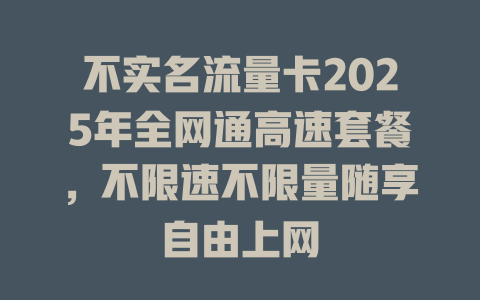 不实名流量卡2025年全网通高速套餐，不限速不限量随享自由上网