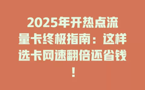 2025年开热点流量卡终极指南：这样选卡网速翻倍还省钱！