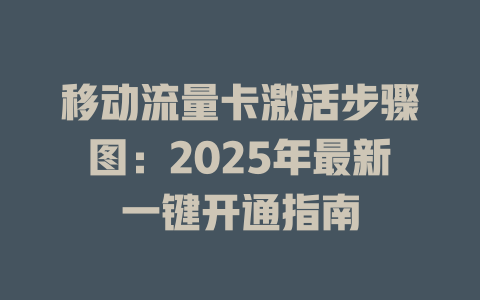 移动流量卡激活步骤图：2025年最新一键开通指南
