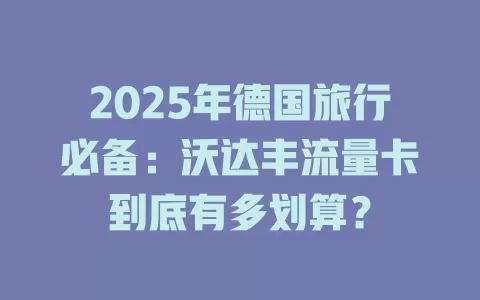 2025年德国旅行必备：沃达丰流量卡到底有多划算？
