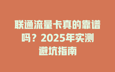 联通流量卡真的靠谱吗？2025年实测避坑指南