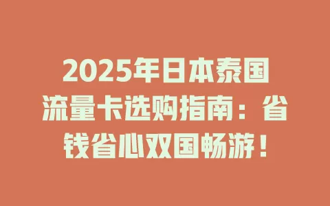 2025年日本泰国流量卡选购指南：省钱省心双国畅游！