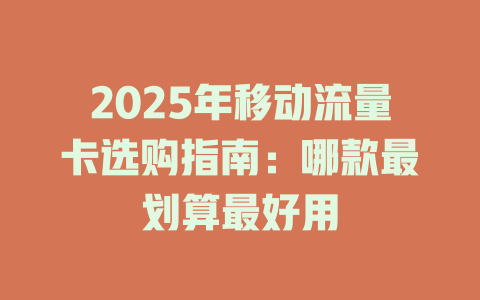 2025年移动流量卡选购指南：哪款最划算最好用