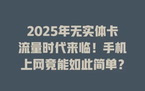 2025年无实体卡流量时代来临！手机上网竟能如此简单？