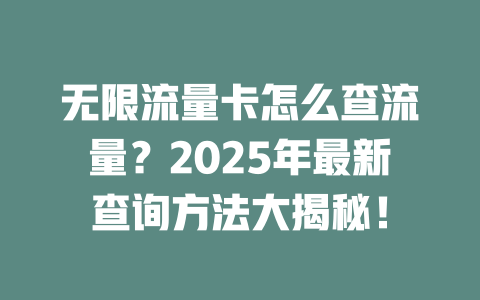 无限流量卡怎么查流量？2025年最新查询方法大揭秘！