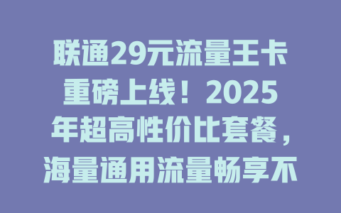 联通29元流量王卡重磅上线！2025年超高性价比套餐，海量通用流量畅享不停