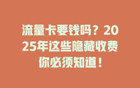 流量卡要钱吗？2025年这些隐藏收费你必须知道！