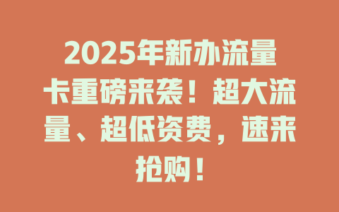2025年新办流量卡重磅来袭！超大流量、超低资费，速来抢购！