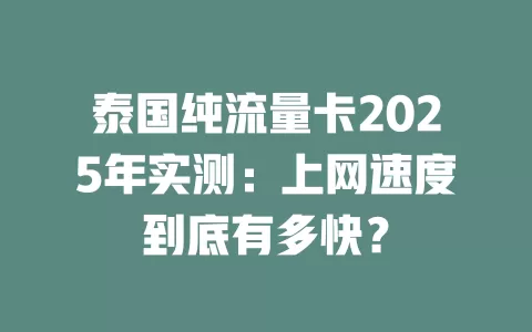 泰国纯流量卡2025年实测：上网速度到底有多快？