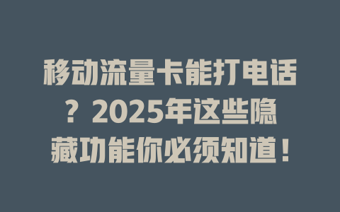 移动流量卡能打电话？2025年这些隐藏功能你必须知道！