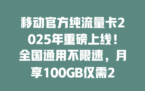 移动官方纯流量卡2025年重磅上线！全国通用不限速，月享100GB仅需29元