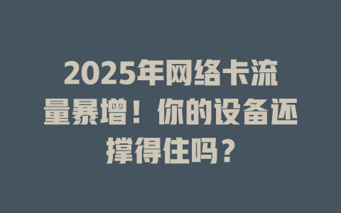 2025年网络卡流量暴增！你的设备还撑得住吗？