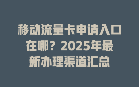 移动流量卡申请入口在哪？2025年最新办理渠道汇总