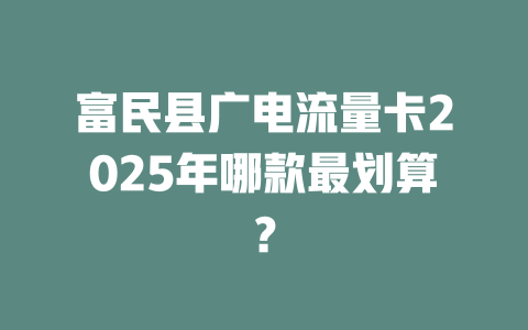 富民县广电流量卡2025年哪款最划算？