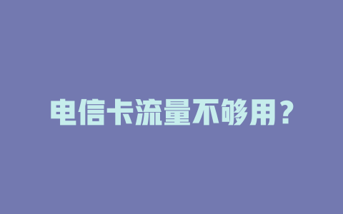 电信卡流量不够用？