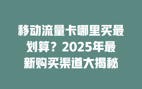 移动流量卡哪里买最划算？2025年最新购买渠道大揭秘