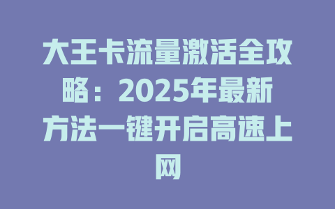 大王卡流量激活全攻略：2025年最新方法一键开启高速上网