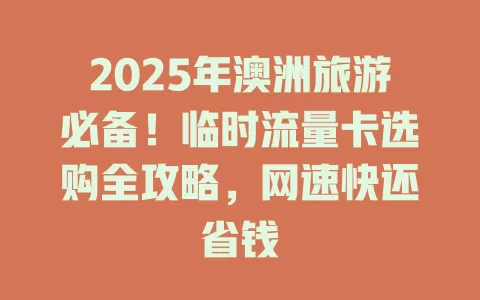 2025年澳洲旅游必备！临时流量卡选购全攻略，网速快还省钱