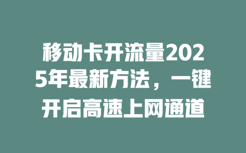 移动卡开流量2025年最新方法，一键开启高速上网通道