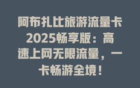 阿布扎比旅游流量卡2025畅享版：高速上网无限流量，一卡畅游全境！