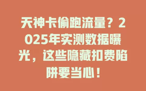 天神卡偷跑流量？2025年实测数据曝光，这些隐藏扣费陷阱要当心！