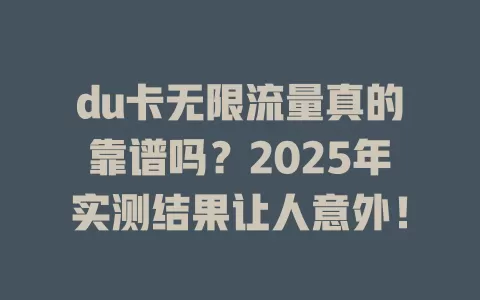 du卡无限流量真的靠谱吗？2025年实测结果让人意外！